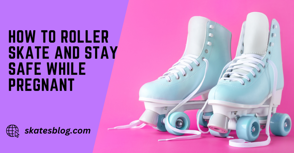 How to Roller Skate And Stay Safe While Pregnant